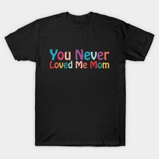 You Never Loved Me Mom meme saying T-Shirt